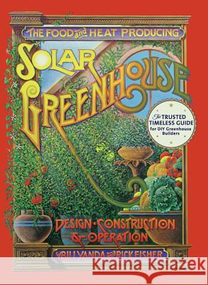 The Food and Heat Producing Solar Greenhouse: Design, Construction and Operation Rick Fisher Bill Yanda 9781626545434 Echo Point Books & Media