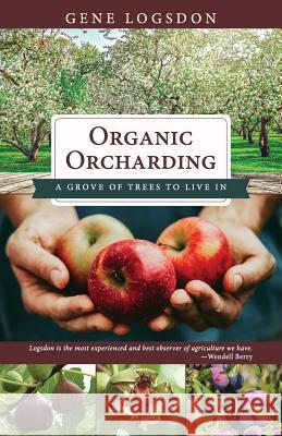Organic Orcharding: A Grove of Trees to Live In Gene, Logsdon 9781626545793