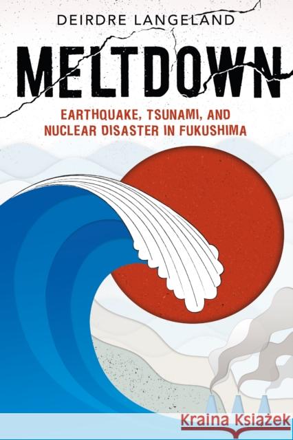Meltdown: Earthquake, Tsunami, and Nuclear Disaster in Fukushima Langeland, Deirdre 9781626727007 Roaring Brook Press