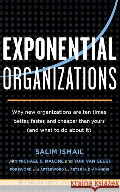 Exponential Organizations: Why new organizations are ten times better, faster, and cheaper than yours (and what to do about it) Yuri van Geest 9781626814233 Diversion Books