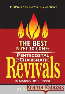 The Best Is Yet to Come: PENTECOSTAL AND CHARISMATIC REVIVALS IN NIGERIA FROM 1914 TO 1990s Ukachi, Austen C. 9781626973473 Xulon Press