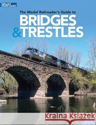 The Model Railroader's Guide to Bridges & Trestles Jeff Wilson 9781627008655