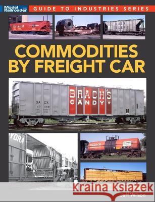 Commodities by Freight Car Jeff Wilson 9781627009416