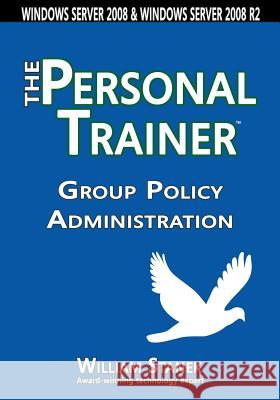 Group Policy Administration: The Personal Trainer for Windows Server 2008 and Windows Server 2008 R2 William Stanek 9781627161626 Stanek & Associates