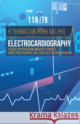 Electrocardiography: A Guide for Physicians, Medical Students, Nurse Practitioners, and other Healthcare Providers H Thomas Milhorn 9781627342599 Brown Walker Press (FL)
