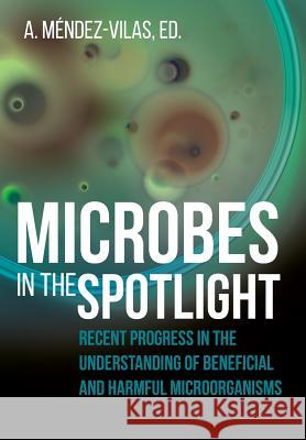 Microbes in the Spotlight: Recent Progress in the Understanding of Beneficial and Harmful Microorganisms A Méndez-Vilas 9781627346122 Brown Walker Press (FL)