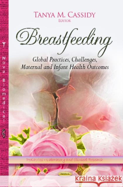 Breastfeeding: Global Practices, Challenges, Maternal & Infant Health Outcomes Tanya M Cassidy 9781628083637 Nova Science Publishers Inc