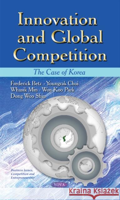 Innovation & Global Competition: The Case of Korea Frederick Betz, Youngrak Choi, Whasik Min, Won Koo Park, Dong Woo Shin 9781628087130