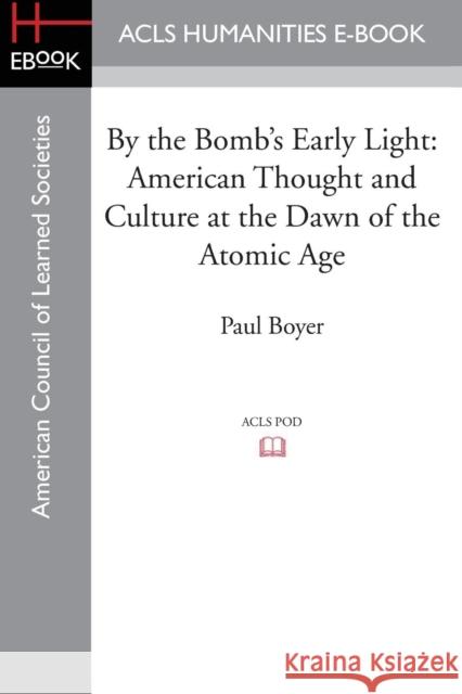 By the Bomb's Early Light: American Thought and Culture at the Dawn of the Atomic Age Paul Boyer 9781628201208