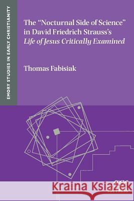 The Nocturnal Side of Science in David Friedrich Strauss's Life of Jesus Critically Examined Thomas Fabisiak 9781628371086 SBL Press