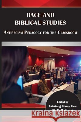 Race and Biblical Studies: Antiracism Pedagogy for the Classroom Tat-Siong Benny Liew, Shelly Matthews 9781628374377