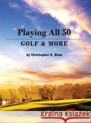 Playing All 50 - Golf & More Christopher R. Blum 9781628386073