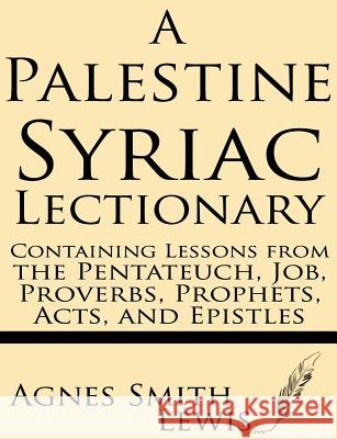 A Palestinian Syriac Lectionary: Containing Lessons from the Pentateuch, Job, Proverbs, Prophets, Acts, and Epistles Agnes Smith Lewis 9781628450545