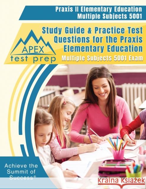 Praxis II Elementary Education Multiple Subjects 5001 Study Guide & Practice Test Questions for the Praxis Elementary Education Multiple Subjects 5001 Exam Apex Test Prep 9781628455915 Apex Test Prep
