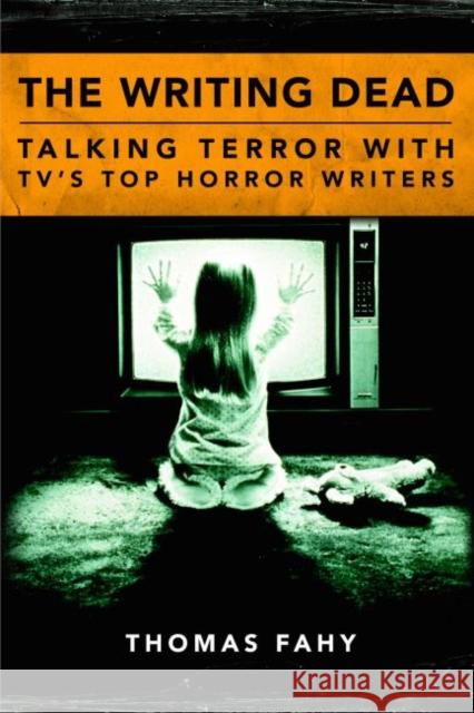 The Writing Dead: Talking Terror with Tv's Top Horror Writers Fahy, Thomas 9781628462012