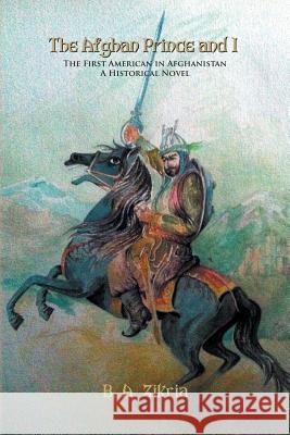 The Afghan Prince and I: The First American In Afghanistan: A Historical Novel Zikria, B. a. 9781628577266 Strategic Book Publishing & Rights Agency, LL