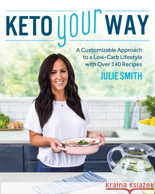 Keto Your Way: A Customizable Approach to a Low-Carb Lifestyle with over 140 Recipes Julie Smith 9781628603859