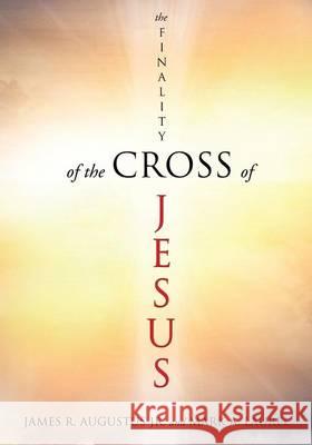 The Finality of the Cross of Jesus James R Augustus, Jr, Mark a Laurel 9781628711875