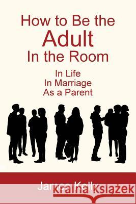 How to Be the Adult in the Room James Kelly 9781628800302