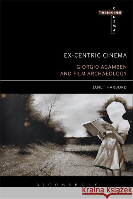 Ex-Centric Cinema: Giorgio Agamben and Film Archaeology Janet Harbord 9781628922417 Bloomsbury Academic