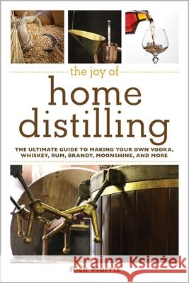 The Joy of Home Distilling: The Ultimate Guide to Making Your Own Vodka, Whiskey, Rum, Brandy, Moonshine, and More Rick Morris 9781629145860 Skyhorse Publishing