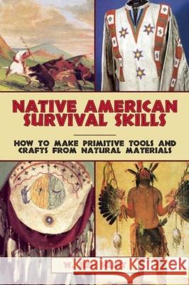 Native American Survival Skills: How to Make Primitive Tools and Crafts from Natural Materials W. Ben Hunt 9781629145976 Skyhorse Publishing