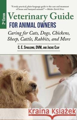 Veterinary Guide for Animal Owners: Caring for Cats, Dogs, Chickens, Sheep, Cattle, Rabbits, and More C. E. Spaulding, Jackie Clay 9781629147895 Skyhorse Publishing