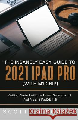 The Insanely Easy Guide to the 2021 iPad Pro (with M1 Chip): Getting Started with the Latest Generation of iPad Pro and iPadOS 14.5 Scott La Counte 9781629175591 SL Editions