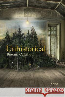 Unhistorical: Poems Brittany Cavallaro 9781629221083
