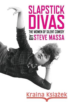 Slapstick Divas: The Women of Silent Comedy Steve Massa 9781629331324 BearManor Media