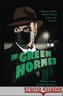 The Green Hornet: A History of Radio, Motion Pictures, Comics and Television (hardback) Grams, Martin, Jr. 9781629331911 BearManor Media