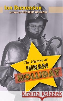 The History of Hiram Holliday (hardback) Ian Dickerson 9781629337760 BearManor Media