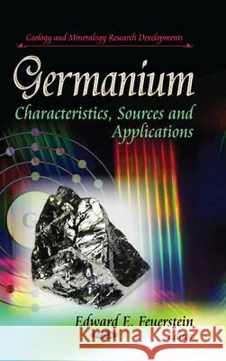Germanium: Characteristics, Sources & Applications Edward E Feuerstein 9781629481807