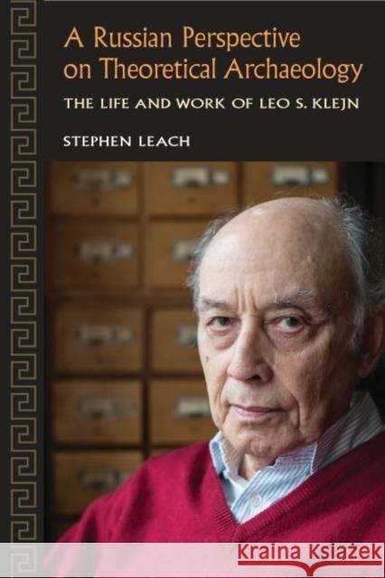 A Russian Perspective on Theoretical Archaeology: The Life and Work of Leo S. Klejn Stephen Leach Stephen Shennan 9781629581385