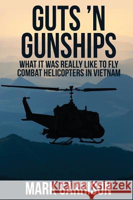 Guts 'N Gunships: What it was Really Like to Fly Combat Helicopters in Vietnam Garrison, Mark 9781629670539
