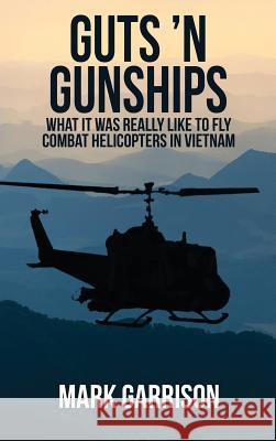 Guts 'N Gunships: What it was Really Like to Fly Combat Helicopters in Vietnam Garrison, Mark 9781629670546 Mark Garrison