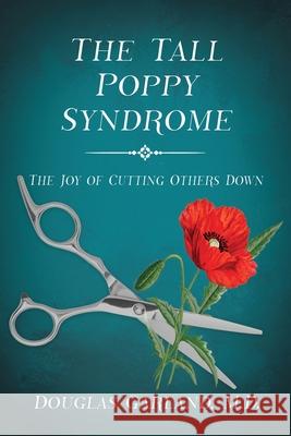 The Tall Poppy Syndrome: The Joy of Cutting Others Down Douglas Garland 9781629671123 Wise Media Group