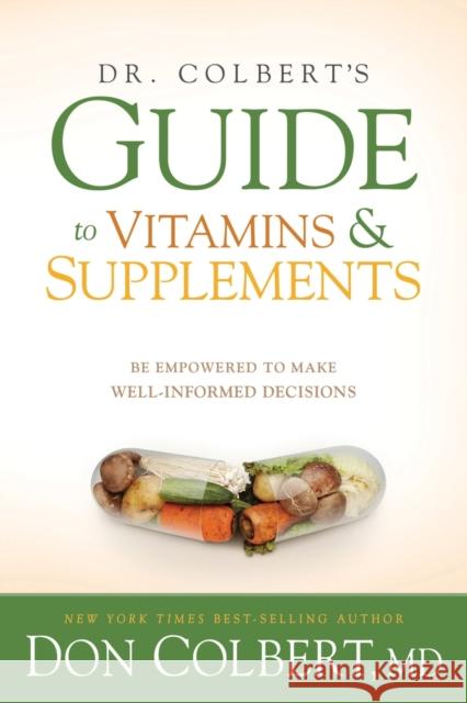 Dr. Colbert's Guide to Vitamins and Supplements: Be Empowered to Make Well-Informed Decisions Don Colbert 9781629987637