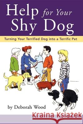 Help for Your Shy Dog: Turning Your Terrified Dog Into a Terrific Pet Deborah Wood 9781630261061