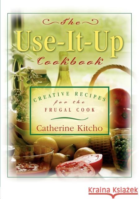 The Use-It-Up Cookbook: Creative Recipes for the Frugal Cook Catherine Kitcho 9781630264789 Cumberland House Publishing