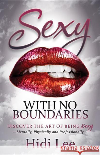 Sexy with No Boundaries: Discover the Art of Being Sexy Mentally, Physically and Professionally Hidi Lee 9781630470289 Morgan James Publishing