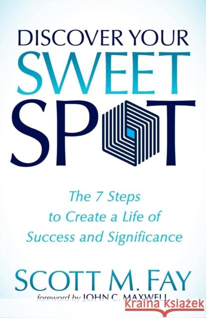 Discover Your Sweet Spot: The 7 Steps to Create a Life of Success and Significance Fay, Scott M. 9781630471170 Morgan James Publishing