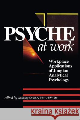 The Psyche at Work: Workplace Applications of Jungian Analytical Psychology John Hollwitz Murray Stein 9781630512453 Chiron Publications