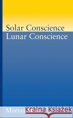 Solar Conscience Lunar Conscience: An Essay on the Psychological Foundations of Morality, Lawfulness, and the Sense of Justice Murray Stein 9781630512682 Chiron Publications