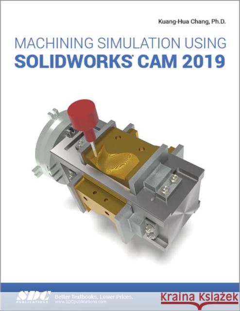 Machining Simulation Using Solidworks CAM 2019 Chang, Kuang-Hua 9781630572938