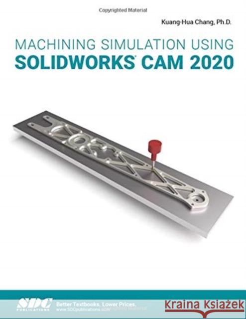 Machining Simulation Using Solidworks CAM 2020 Chang, Kuang-Hua 9781630573331