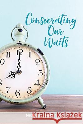 Consecrating Our Waits Michelle Martin 9781630729110