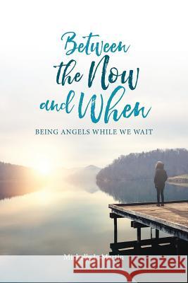 Between the Now and When: Being Angels While We Wait Martin Michelle 9781630729332