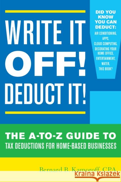Write It Off! Deduct It!: The A-To-Z Guide to Tax Deductions for Home-Based Businesses Bernard B. Kamoroff 9781630760694 Taylor Trade Publishing