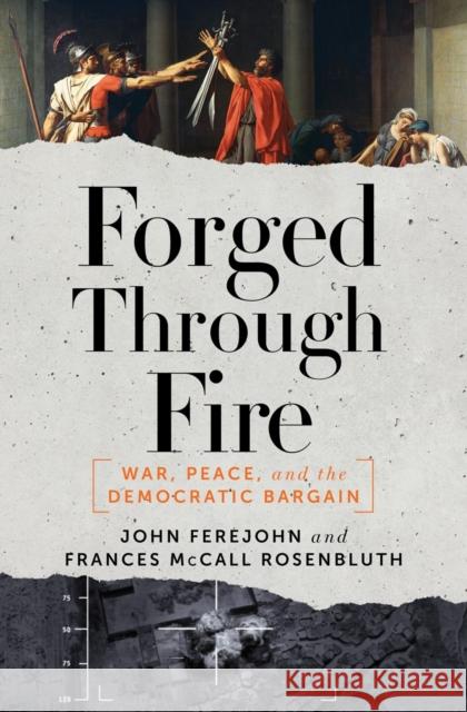 Forged Through Fire: War, Peace, and the Democratic Bargain Frances McCall Rosenbluth John Ferejohn 9781631491603